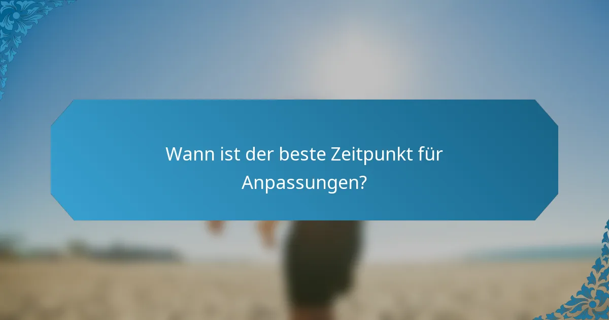 Wann ist der beste Zeitpunkt für Anpassungen?