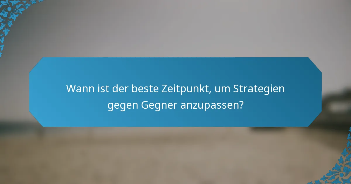 Wann ist der beste Zeitpunkt, um Strategien gegen Gegner anzupassen?