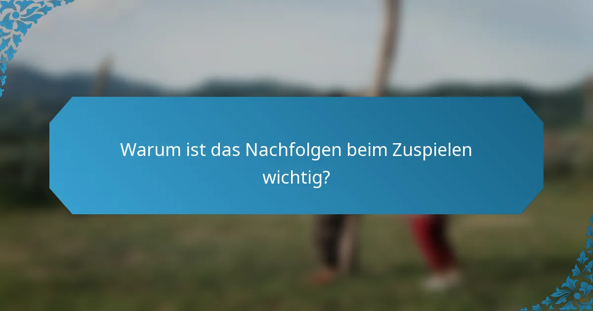 Warum ist das Nachfolgen beim Zuspielen wichtig?