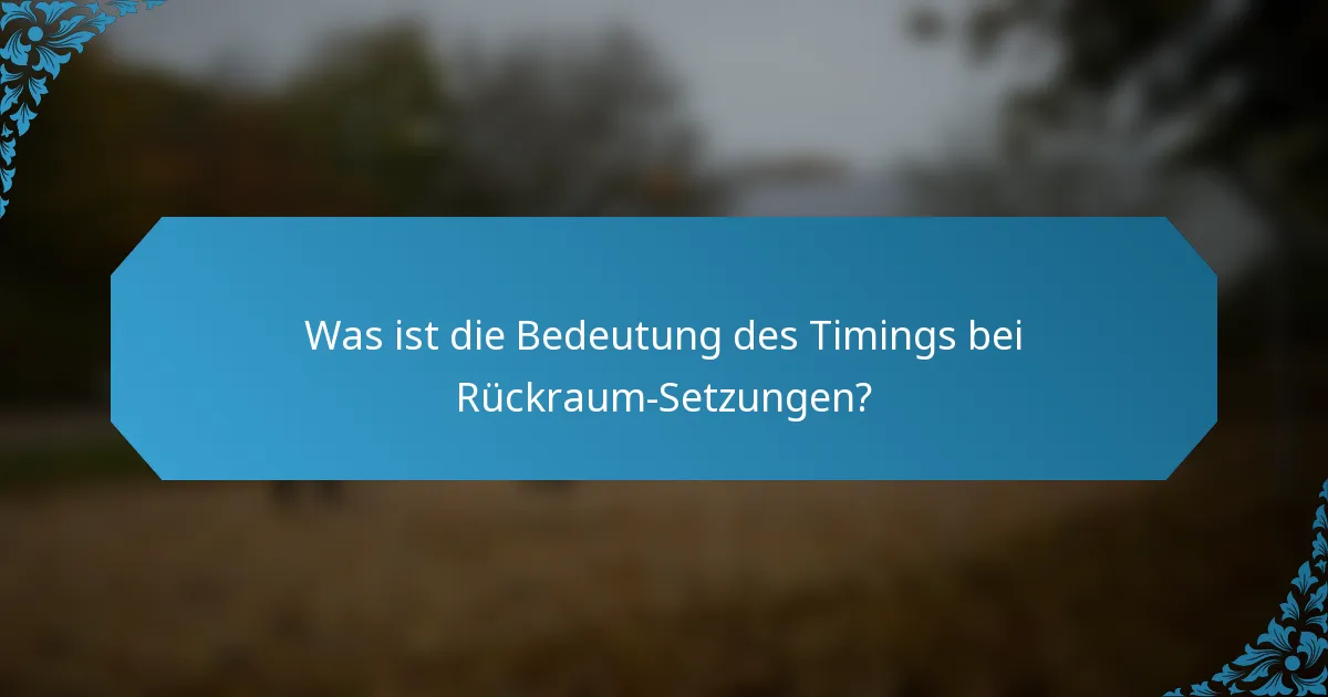 Was ist die Bedeutung des Timings bei Rückraum-Setzungen?