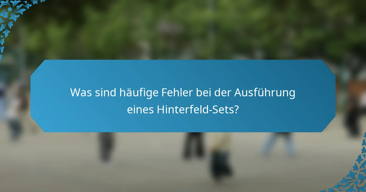 Was sind häufige Fehler bei der Ausführung eines Hinterfeld-Sets?