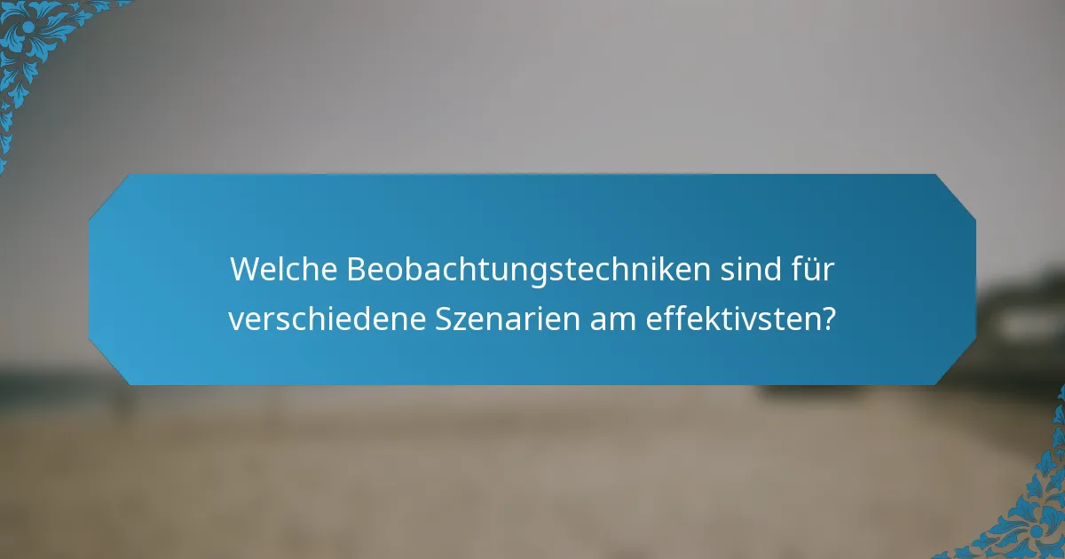 Welche Beobachtungstechniken sind für verschiedene Szenarien am effektivsten?
