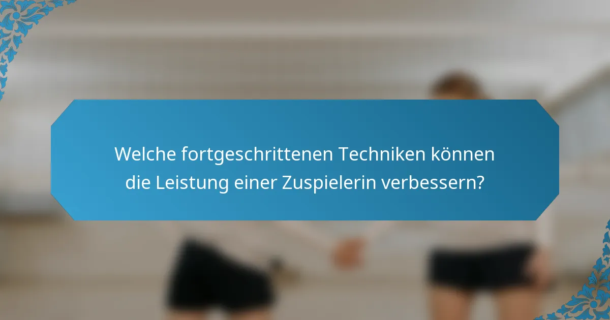 Welche fortgeschrittenen Techniken können die Leistung einer Zuspielerin verbessern?