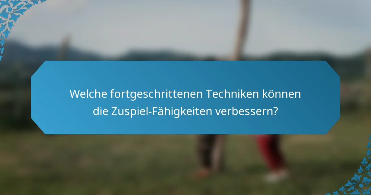 Welche fortgeschrittenen Techniken können die Zuspiel-Fähigkeiten verbessern?
