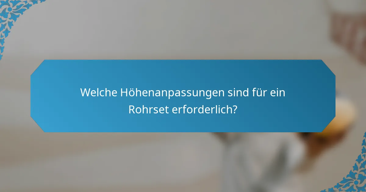 Welche Höhenanpassungen sind für ein Rohrset erforderlich?
