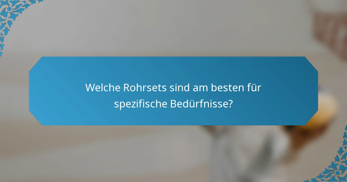 Welche Rohrsets sind am besten für spezifische Bedürfnisse?