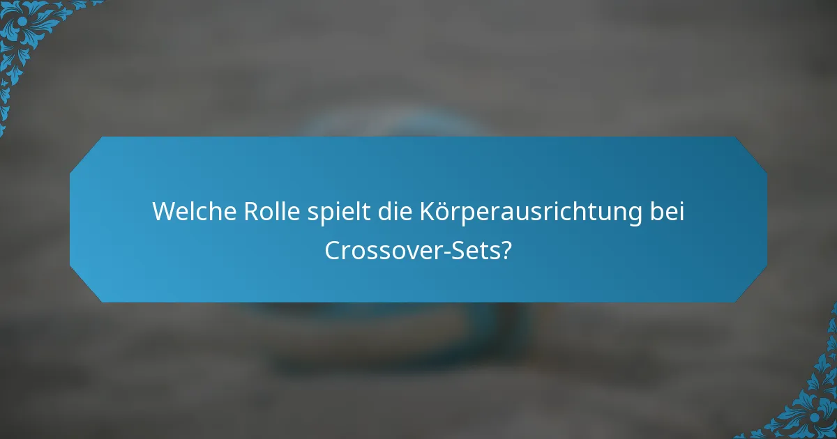 Welche Rolle spielt die Körperausrichtung bei Crossover-Sets?