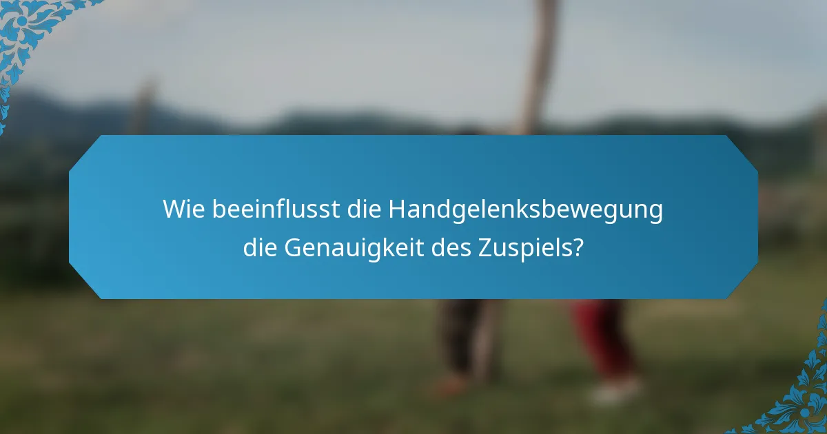 Wie beeinflusst die Handgelenksbewegung die Genauigkeit des Zuspiels?
