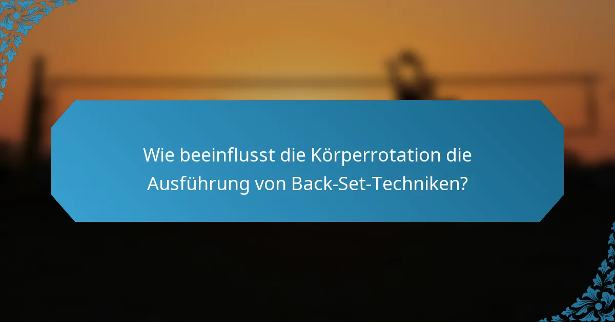 Wie beeinflusst die Körperrotation die Ausführung von Back-Set-Techniken?