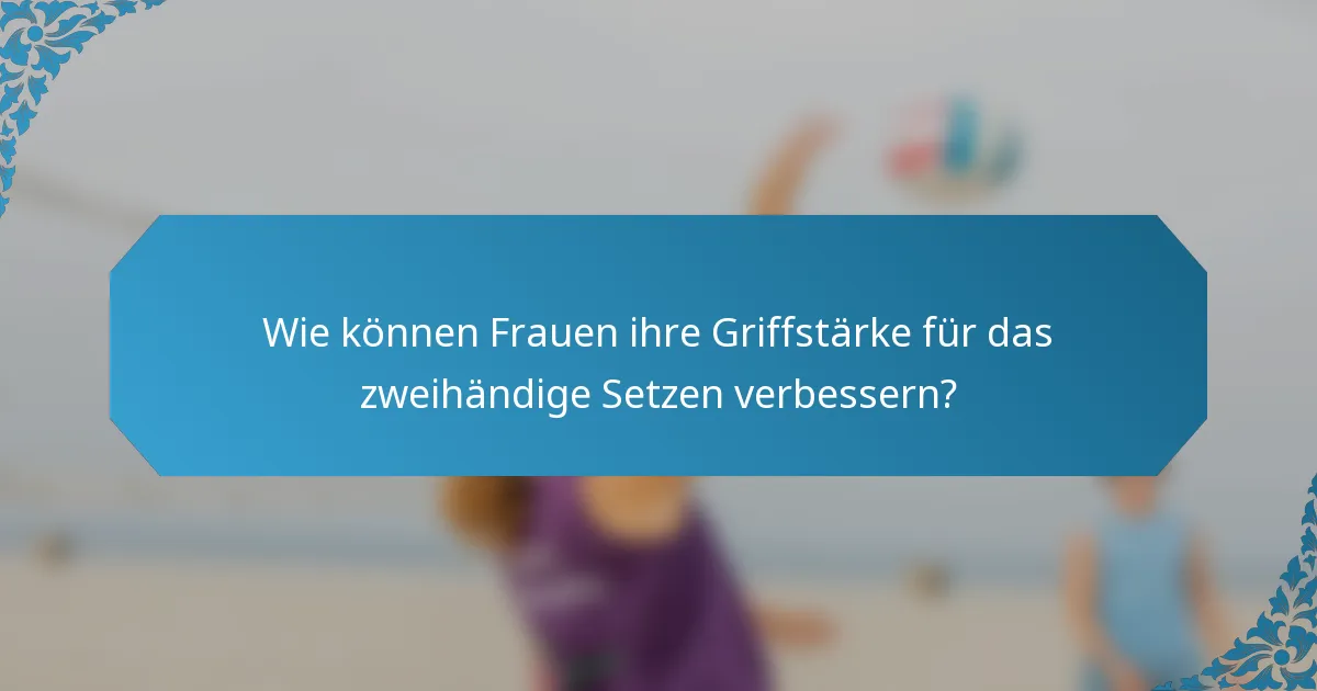 Wie können Frauen ihre Griffstärke für das zweihändige Setzen verbessern?