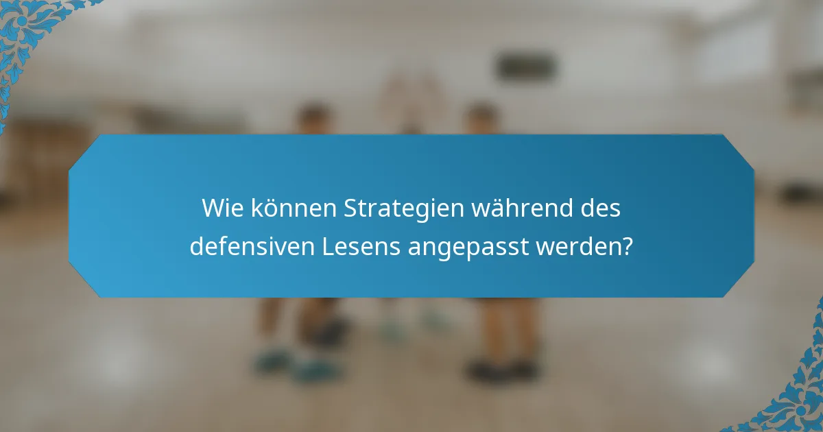 Wie können Strategien während des defensiven Lesens angepasst werden?
