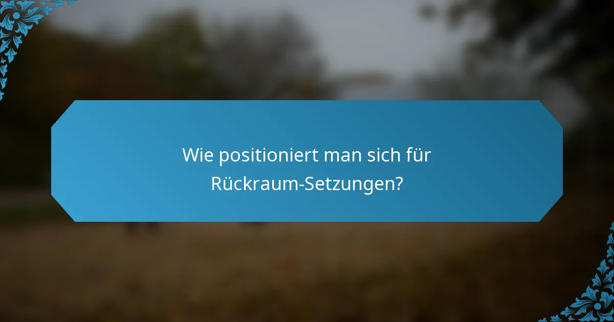 Wie positioniert man sich für Rückraum-Setzungen?