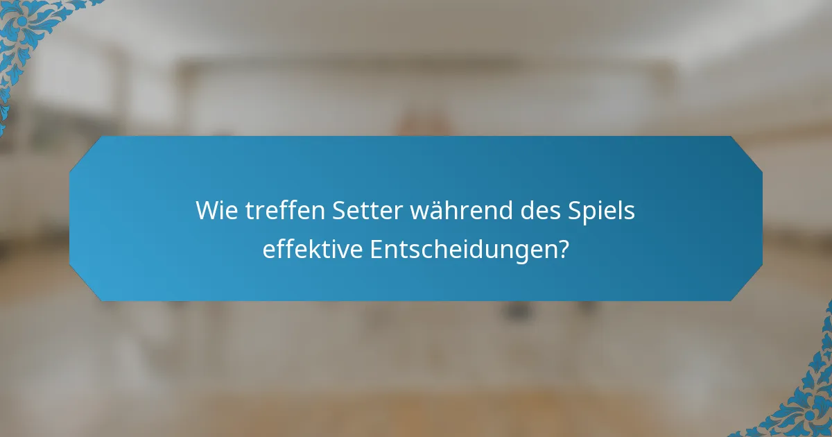 Wie treffen Setter während des Spiels effektive Entscheidungen?