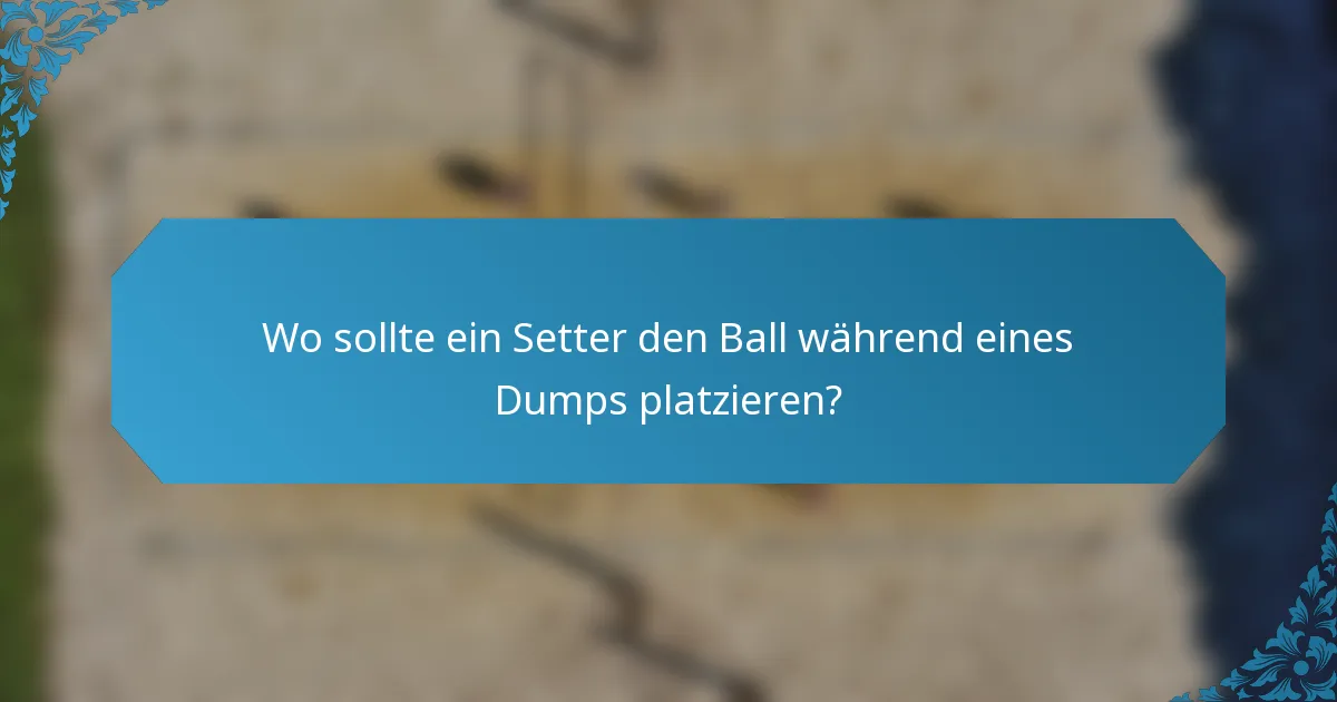 Wo sollte ein Setter den Ball während eines Dumps platzieren?